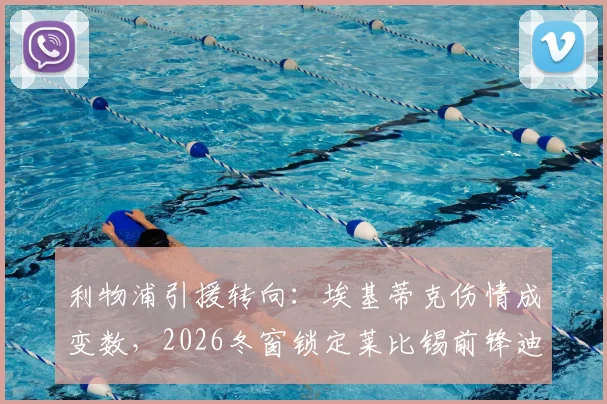 利物浦引援转向：埃基蒂克伤情成变数，2026冬窗锁定莱比锡前锋迪奥曼德评估