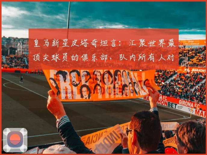 皇马新星皮塔奇坦言：汇聚世界最顶尖球员的俱乐部，队内所有人对年轻球员的照顾是关键成长助力