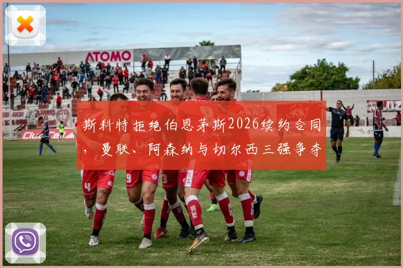 斯科特拒绝伯恩茅斯2026续约合同，曼联、阿森纳与切尔西三强争夺最新动态解析