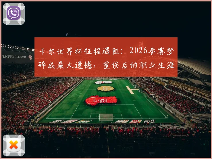 卡尔世界杯征程遇阻：2026参赛梦碎成最大遗憾，重伤后的职业生涯走向引关注