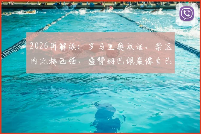 2026再解读:罗马里奥放话,禁区内比梅西强,盛赞姆巴佩最像自己