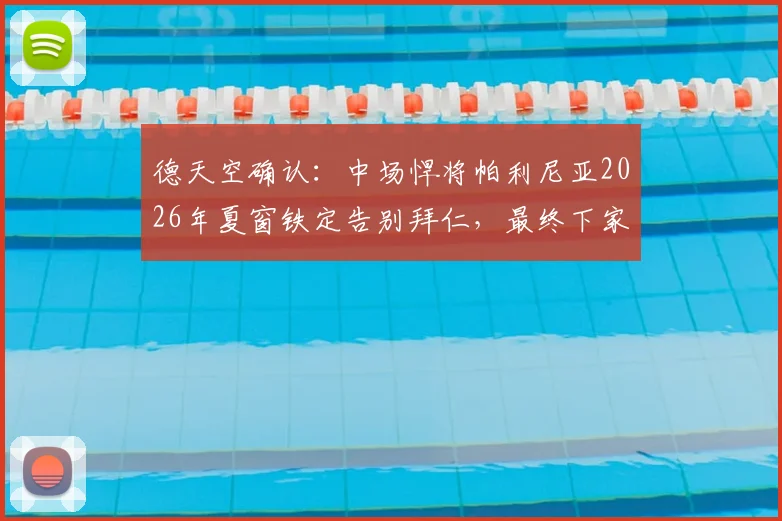 德天空确认:中场悍将帕利尼亚2026年夏窗铁定告别拜仁,最终下家将在热刺与葡体之间诞生