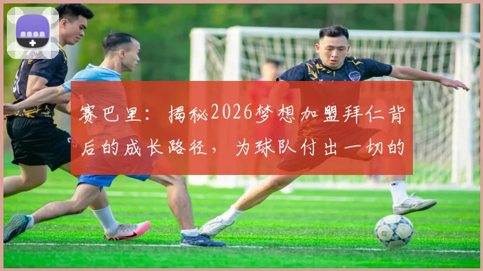 赛巴里：揭秘2026梦想加盟拜仁背后的成长路径，为球队付出一切的决心如何炼成？