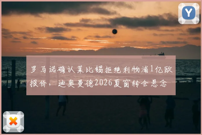 罗马诺确认莱比锡拒绝利物浦1亿欧报价，迪奥曼德2026夏窗转会悬念再起