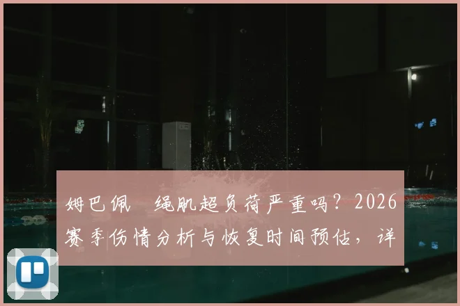 姆巴佩腘绳肌超负荷严重吗？2026赛季伤情分析与恢复时间预估，详解对欧洲杯影响