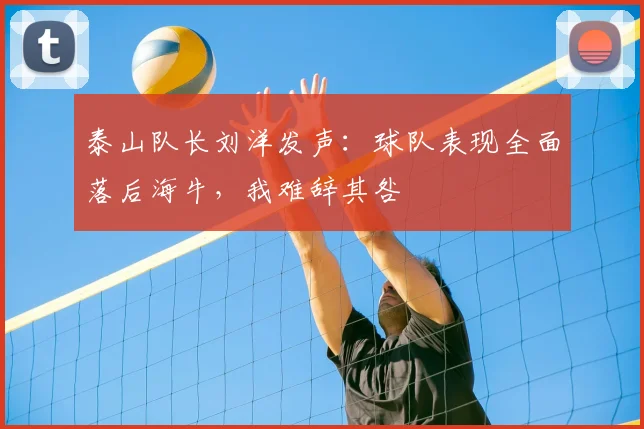 泰山队长刘洋发声：球队表现全面落后海牛，我难辞其咎