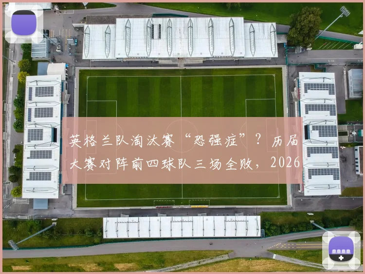 英格兰队淘汰赛“恐强症”？历届大赛对阵前四球队三场全败，2026世界杯破咒前景分析