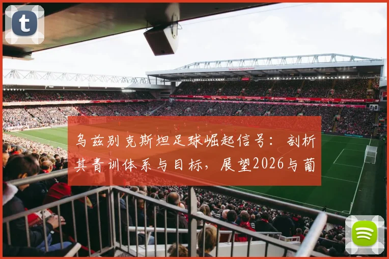 乌兹别克斯坦足球崛起信号:剖析其青训体系与目标,展望2026与葡萄牙的对决