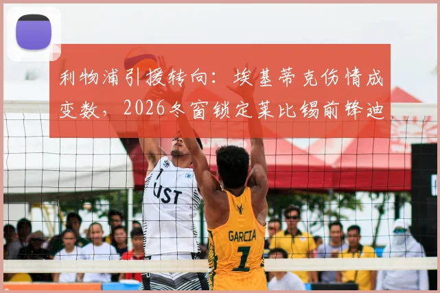 利物浦引援转向：埃基蒂克伤情成变数，2026冬窗锁定莱比锡前锋迪奥曼德评估