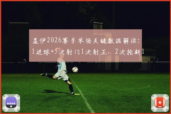 盖伊2026赛季单场关键数据解读：1进球+5次射门1次射正，2次抢断1次解围背后意味着什么？