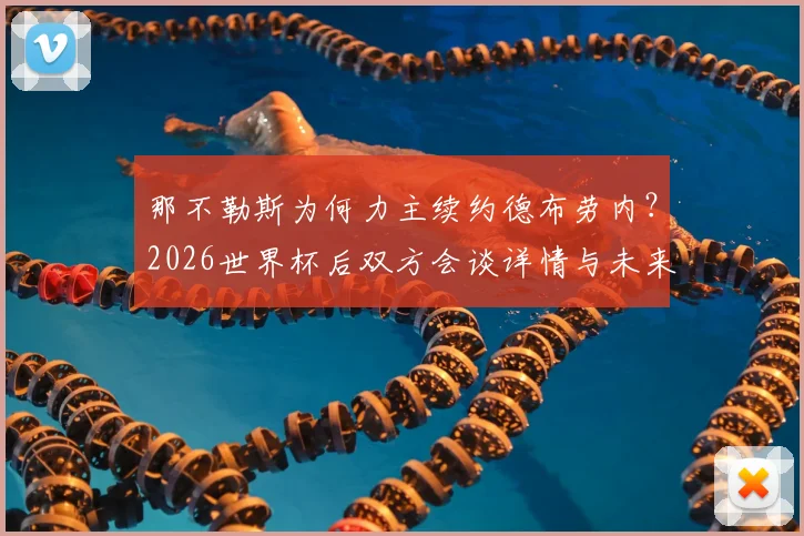那不勒斯为何力主续约德布劳内?2026世界杯后双方会谈详情与未来分析