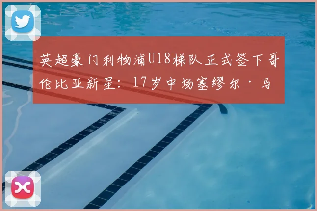 英超豪门利物浦U18梯队正式签下哥伦比亚新星：17岁中场塞缪尔·马丁内斯加盟，红军青训再添南美潜力股