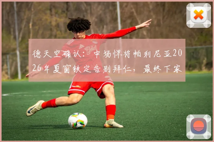 德天空确认：中场悍将帕利尼亚2026年夏窗铁定告别拜仁，最终下家将在热刺与葡体之间诞生