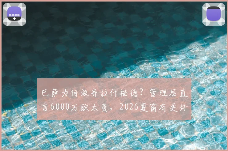 巴萨为何放弃拉什福德？管理层直言6000万欧太贵，2026夏窗有更好前锋人选