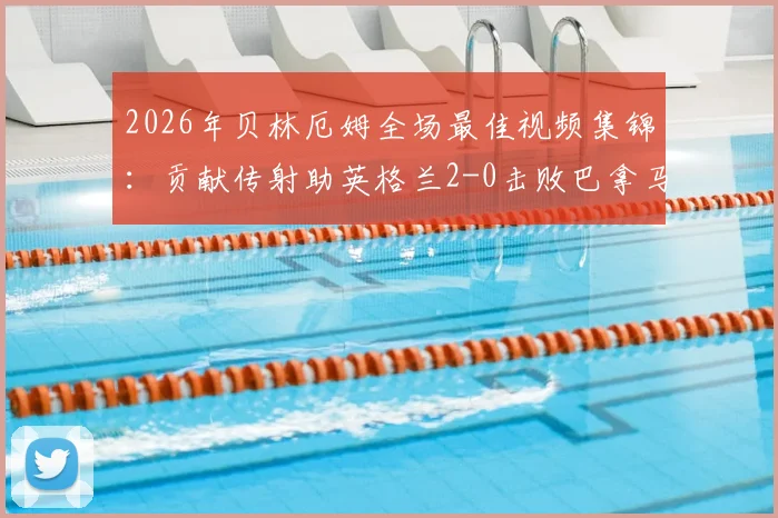 2026年贝林厄姆全场最佳视频集锦：贡献传射助英格兰2-0击败巴拿马，赛后评分与进球回放详解
