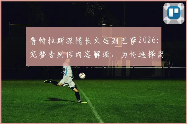 普特拉斯深情长文告别巴萨2026：完整告别信内容解读，为何选择离开与“永远是巴萨人”的真挚告白