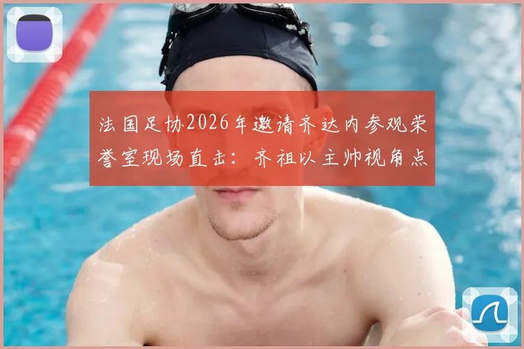 法国足协2026年邀请齐达内参观荣誉室现场直击：齐祖以主帅视角点评冠军奖杯，未来执教动向引猜想