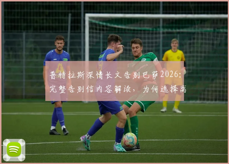 普特拉斯深情长文告别巴萨2026：完整告别信内容解读，为何选择离开与“永远是巴萨人”的真挚告白