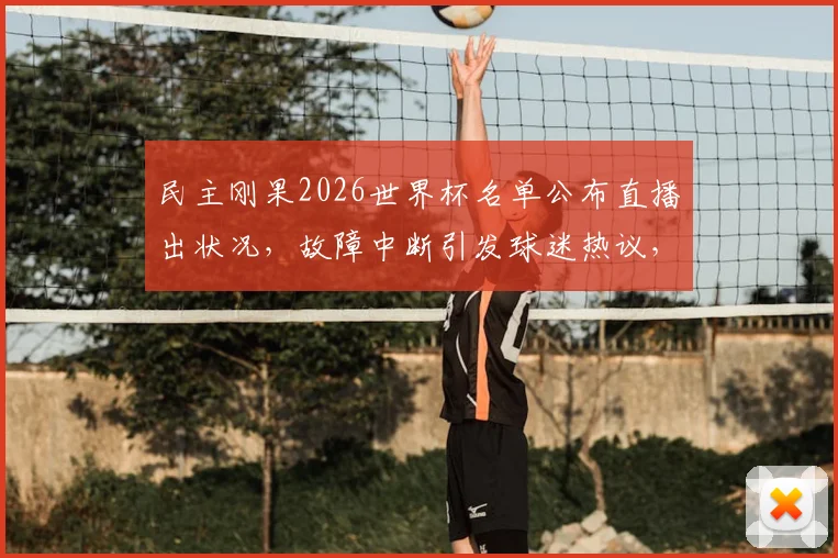 民主刚果2026世界杯名单公布直播出状况,故障中断引发球迷热议,后续结果如何?